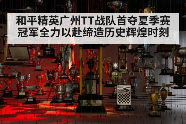 和平精英广州TT战队首夺夏季赛冠军全力以赴缔造历史辉煌时刻