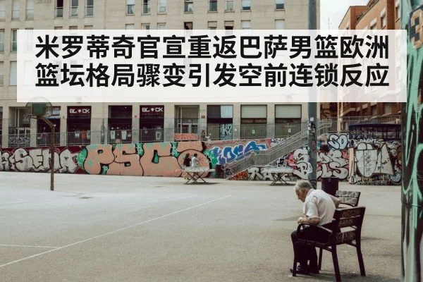 米罗蒂奇官宣重返巴萨男篮欧洲篮坛格局骤变引发空前连锁反应