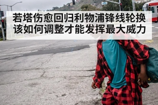 若塔伤愈回归利物浦锋线轮换该如何调整才能发挥最大威力