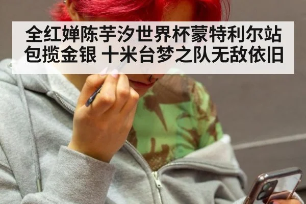 全红婵陈芋汐世界杯蒙特利尔站包揽金银 十米台梦之队无敌依旧