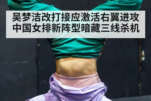 吴梦洁改打接应激活右翼进攻 中国女排新阵型暗藏三线杀机
