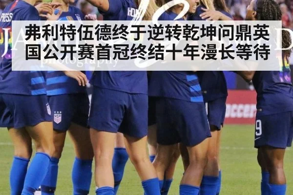 弗利特伍德终于逆转乾坤问鼎英国公开赛首冠终结十年漫长等待