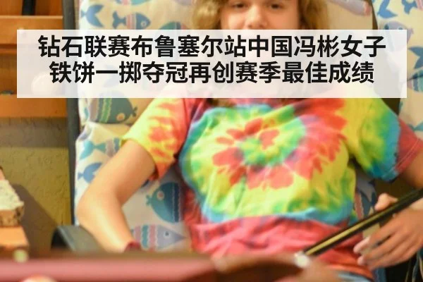 钻石联赛布鲁塞尔站中国冯彬女子铁饼一掷夺冠再创赛季最佳成绩