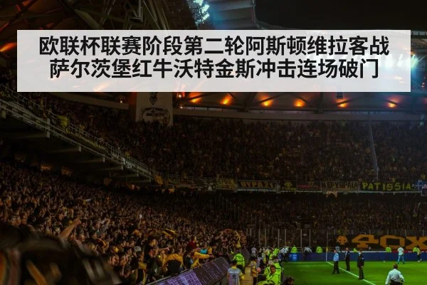 欧联杯联赛阶段第二轮阿斯顿维拉客战萨尔茨堡红牛沃特金斯冲击连场破门