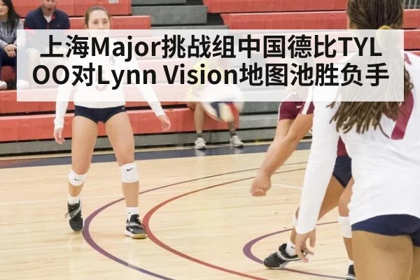 上海Major挑战组中国德比TYLOO对Lynn Vision地图池胜负手